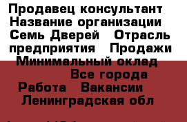 Продавец-консультант › Название организации ­ Семь Дверей › Отрасль предприятия ­ Продажи › Минимальный оклад ­ 40 000 - Все города Работа » Вакансии   . Ленинградская обл.